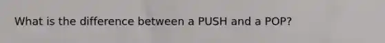 What is the difference between a PUSH and a POP?