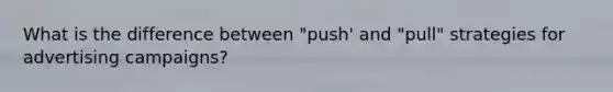 What is the difference between "push' and "pull" strategies for advertising campaigns?