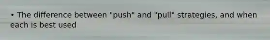 • The difference between "push" and "pull" strategies, and when each is best used