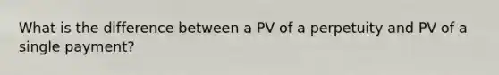 What is the difference between a PV of a perpetuity and PV of a single payment?