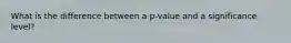 What is the difference between a p-value and a significance level?