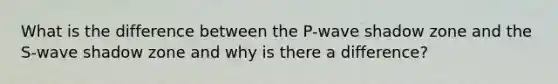 What is the difference between the P-wave shadow zone and the S-wave shadow zone and why is there a difference?