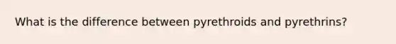 What is the difference between pyrethroids and pyrethrins?