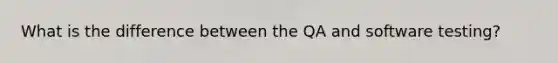What is the difference between the QA and software testing?