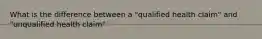 What is the difference between a "qualified health claim" and "unqualified health claim"