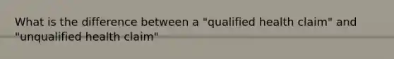 What is the difference between a "qualified health claim" and "unqualified health claim"
