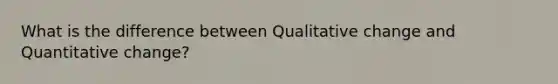 What is the difference between Qualitative change and Quantitative change?