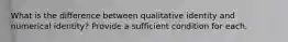 What is the difference between qualitative identity and numerical identity? Provide a sufficient condition for each.