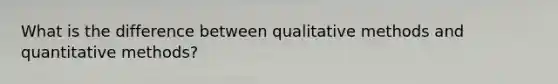 What is the difference between qualitative methods and quantitative methods?