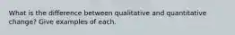 What is the difference between qualitative and quantitative change? Give examples of each.