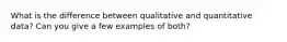 What is the difference between qualitative and quantitative data? Can you give a few examples of both?