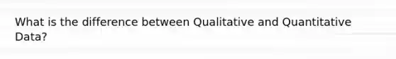 What is the difference between Qualitative and Quantitative Data?