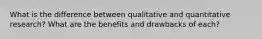 What is the difference between qualitative and quantitative research? What are the benefits and drawbacks of each?