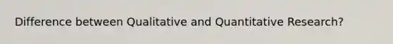 Difference between Qualitative and Quantitative Research?