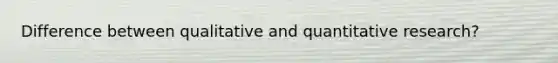 Difference between qualitative and quantitative research?