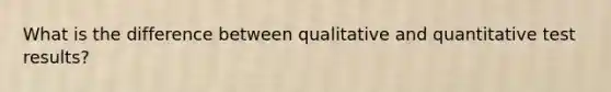 What is the difference between qualitative and quantitative test results?