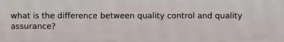 what is the difference between quality control and quality assurance?