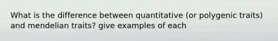 What is the difference between quantitative (or polygenic traits) and mendelian traits? give examples of each