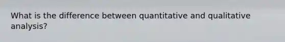 What is the difference between quantitative and qualitative analysis?