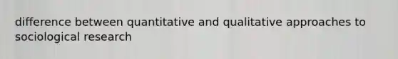 difference between quantitative and qualitative approaches to sociological research