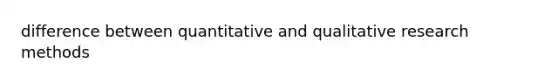 difference between quantitative and qualitative research methods