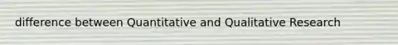 difference between Quantitative and Qualitative Research