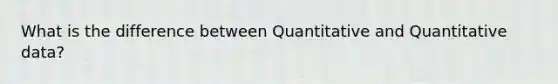 What is the difference between Quantitative and Quantitative data?