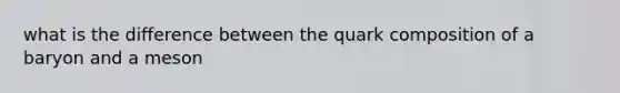 what is the difference between the quark composition of a baryon and a meson