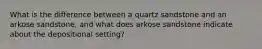 What is the difference between a quartz sandstone and an arkose sandstone, and what does arkose sandstone indicate about the depositional setting?