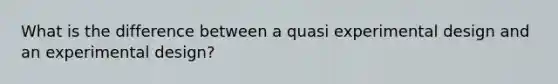 What is the difference between a quasi experimental design and an experimental design?