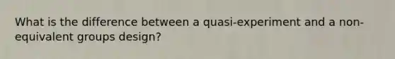 What is the difference between a quasi-experiment and a non-equivalent groups design?