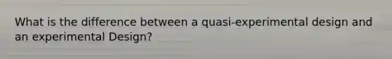 What is the difference between a quasi-experimental design and an experimental Design?