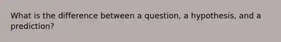 What is the difference between a question, a hypothesis, and a prediction?