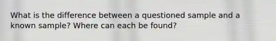 What is the difference between a questioned sample and a known sample? Where can each be found?