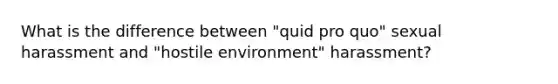 What is the difference between "quid pro quo" sexual harassment and "hostile environment" harassment?