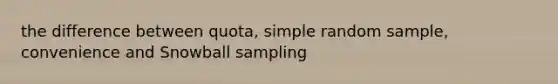 the difference between quota, simple random sample, convenience and Snowball sampling