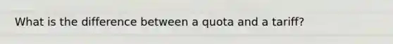 What is the difference between a quota and a tariff?