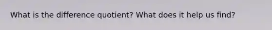 What is the difference quotient? What does it help us find?