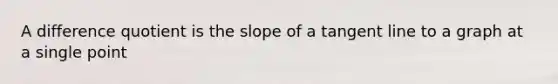 A difference quotient is the slope of a tangent line to a graph at a single point