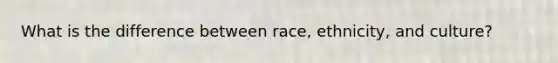 What is the difference between race, ethnicity, and culture?