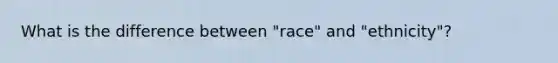 What is the difference between "race" and "ethnicity"?