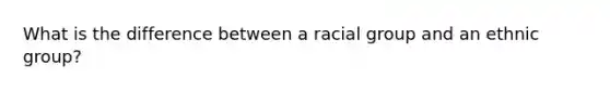 What is the difference between a racial group and an ethnic group?