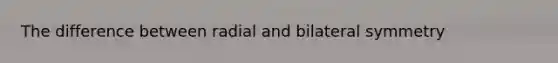 The difference between radial and bilateral symmetry