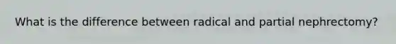 What is the difference between radical and partial nephrectomy?