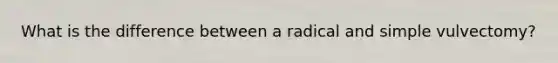 What is the difference between a radical and simple vulvectomy?