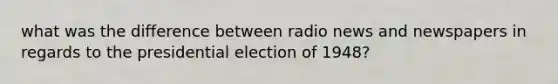 what was the difference between radio news and newspapers in regards to the presidential election of 1948?