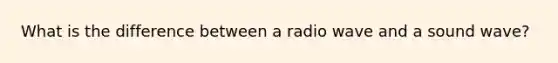 What is the difference between a radio wave and a sound wave?