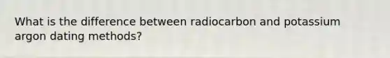 What is the difference between radiocarbon and potassium argon dating methods?