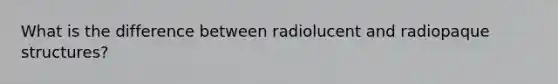 What is the difference between radiolucent and radiopaque structures?