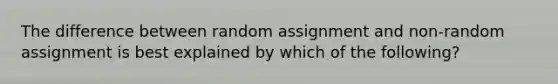 The difference between random assignment and non-random assignment is best explained by which of the following?